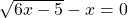 \sqrt{6x-5}-x=0