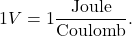 \[1 V = 1 \frac{\text{Joule}}{\text{Coulomb}}.\]