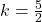 k=\frac{5}{2}