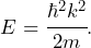 \begin{equation*} E = \cfrac{\hbar^2 k^2}{2m}.\end{equation*}