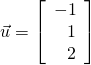 \vec{u} = \left[ \begin{array}{r} -1 \\ 1 \\ 2 \end{array} \right]