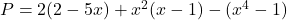 P= 2( 2-5 x) + x^2 (x-1) - (x^4 -1)