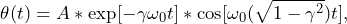 \begin{equation*} \theta(t) = A*\exp[-\gamma \omega_0 t]*\cos[\omega_0 (\sqrt{1-\gamma^2})t], \end{equation*}