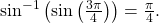 \,{\mathrm{sin}}^{-1}\left(\mathrm{sin}\left(\frac{3\pi }{4}\right)\right)=\frac{\pi }{4}.