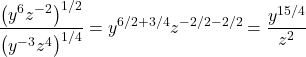 \displaystyle{\frac{ \big(y^{{6}} z^{-{2}}\big)^{1/{2}}}{ \big( y^{-{3} } z^{{4}}\big)^{1/{4}} } = \displaystyle{ y^{ {6}/{2} + {3}/{4} } z^{ -{2}/{2} - {2}/{2} } = \frac{ y^{ {15}/{4} } }{z^2} }