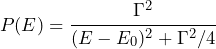 \begin{equation*} P(E) = \cfrac{\Gamma^2}{(E-E_0)^2+\Gamma^2/4}\end{equation*}