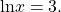 \,\mathrm{ln}x=3.