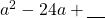 a^2-24a+\underline{\phantom{00}}