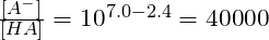\frac{[A^-]}{[HA]}=10^{7.0 - 2.4}\(=40000}