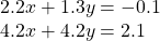  \begin{array}{l}2.2x+1.3y=-0.1\\ 4.2x+4.2y=2.1\end{array}