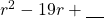 r^2-19r+\underline{\phantom{00}}