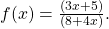 f(x)=\frac{(3x+5)}{(8+4x)}.