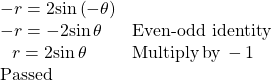 \begin{array}{ll}-r=2\mathrm{sin}\left(-\theta \right)\hfill & \hfill \\ -r=-2\mathrm{sin}\,\theta \hfill & \text{Even-odd identity}\hfill \\ \,\,\,\,r=2\mathrm{sin}\,\theta \hfill & \text{Multiply}\,\text{by}\,-1\hfill \\ \text{Passed}\hfill & \hfill \end{array}