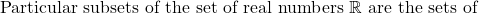 \hbox{ Particular subsets of the set of real numbers  }  \mathbb{R} \hbox{  are the sets of }