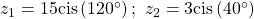 {z}_{1}=15\mathrm{cis}\left(120^{\circ}\right);\text{ }{z}_{2}=3\mathrm{cis}\left(40^{\circ}\right)