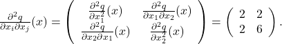 \frac{\partial^2 q}{\partial x_i \partial x_j}(x)=\left(\begin{array}{cc} \frac{\partial^2 q}{\partial x_1^2}(x) & \frac{\partial^2 q}{\partial x_1 \partial x_2}(x) \\ \frac{\partial^2 q}{\partial x_2 \partial x_1}(x) & \frac{\partial^2 q}{\partial x_2^2}(x) \end{array}\right)=\left(\begin{array}{ll} 2 & 2 \\ 2 & 6 \end{array}\right) \text {. }