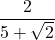 \dfrac{2}{5+\sqrt{2}}