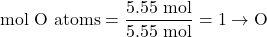 \[\textrm{# mol O atoms}  =  \frac{5.55\textrm{ mol}}{5.55\textrm{ mol}} =  1 \rightarrow \textrm{O}\]