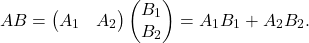 \[AB = \begin{pmatrix} A_{1} & A_{2} \end{pmatrix} \begin{pmatrix} B_{1} \\ B_{2} \end{pmatrix} = A_{1}B_{1} + A_{2}B_{2}.\]