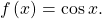 \,f\left(x\right)=\mathrm{cos}\,x.