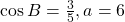 \mathrm{cos}\,B=\frac{3}{5},a=6