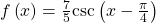 f\left(x\right)=\frac{7}{5}\mathrm{csc}\left(x-\frac{\pi }{4}\right)