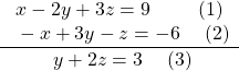  \frac{\begin{array}{ll}\text{ }\text{}x-2y+3z=9\hfill & \text{(1)}\hfill \\ \text{ }-x+3y-z=-6\hfill & \text{ (2)}\hfill \end{array}}{\begin{array}{ll}\text{ }\text{}\text{}y+2z=3\hfill & \text{ (3)}\hfill \end{array}}