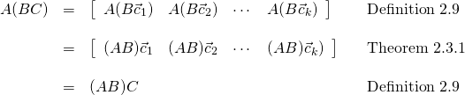 \begin{equation*} \begin{array}{lllll} A(BC) & = & \left[ \begin{array}{rrrr} A(B\vec{c}_{1}) & A(B\vec{c}_{2}) & \cdots & A(B\vec{c}_{k}) \end{array} \right] & & \mbox{Definition 2.9} \\ & & & & \\ & = & \left[ \begin{array}{rrrr} (AB)\vec{c}_{1} & (AB)\vec{c}_{2} & \cdots & (AB)\vec{c}_{k}) \end{array} \right] & & \mbox{Theorem 2.3.1} \\ & & & & \\ & = & (AB)C & & \mbox{Definition 2.9} \end{array} \end{equation*}