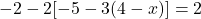 \displaystyle{ {-2} - 2 [ {-5} - 3 ( {4} - x ) ] = {2} }