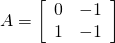 A = \left[ \begin{array}{rr} 0 & -1 \\ 1 & -1 \end{array} \right]