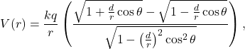 \[V(r) = \frac{kq}{r} \left(  \frac{ \sqrt{1+\frac{d}{r} \cos \theta}- \sqrt{1-\frac{d}{r} \cos \theta}}{\sqrt{1- \left( \frac{d}{r}\right)^2 \cos^2 \theta}}  \right),\]