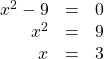 \begin{array}{ccc}\hfill {x}^{2}-9& =& 0\hfill \\ \hfill {x}^{2}& =& 9\hfill \\ \hfill x& =& ±3\hfill \end{array}