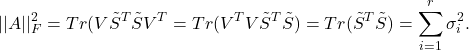 \[||A||_{F}^{2} = Tr(V\tilde{S}^{T}\tilde{S}V^{T}=Tr(V^{T}V\tilde{S}^{T}\tilde{S})=Tr(\tilde{S}^{T}\tilde{S})=\sum_{i=1}^{r}\sigma_{i}^{2}.\]