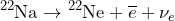 \begin{equation*} \ce{^{22}Na} \rightarrow \ce{^{22}Ne} + \overline{e} + \nu_{e} \end{equation*}