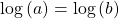 \,\mathrm{log}\left(a\right)=\mathrm{log}\left(b\right)\,