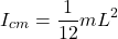 \begin{equation*}  I_{cm} = \frac{1}{12}mL^2 \end{equation*}