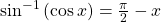 \,{\mathrm{sin}}^{-1}\left(\mathrm{cos}\,x\right)=\frac{\pi }{2}-x\,