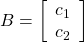 B=\left[\begin{array}{c}{c}_{1}\\ {c}_{2}\end{array}\right]