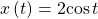 \,x\left(t\right)=2\mathrm{cos}\,t\,