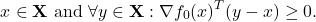 \[x \in \mathbf{X} \text { and } \forall y \in \mathbf{X}: \nabla f_0(x)^T(y-x) \geq 0 .\]