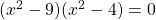 (x^2 - 9)(x^2 - 4) = 0