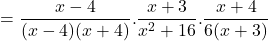 = \displaystyle{\frac{ x- 4}{ (x-4) (x+4) }.\frac{ x+3}{x^2+16}. \frac{ x+4 }{6 (x +3) } }