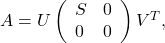 A=U\left(\begin{array}{ll} S & 0 \\ 0 & 0 \end{array}\right) V^T,