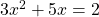 3x^2+5x=2