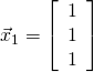 \vec{x}_1 = \left[ \begin{array}{r} 1 \\ 1 \\ 1 \end{array}\right]