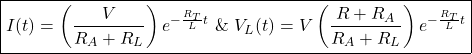 \begin{equation*}    \boxed{ I(t)  = \left(  \frac{V}{R_A + R_L}  \right) e^{- \frac{R_T}{L}t}~ \& ~V_L (t) = V \left(  \frac{R + R_A}{R_A + R_L}   \right) e^{- \frac{R_T}{L}t} } \end{equation*}