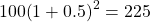 100{\left(1+0.5\right)}^{2}=225