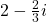 2-\frac{2}{3}i