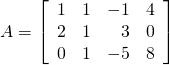 A = \left[ \begin{array}{rrrr} 1 & 1 & -1 & 4 \\ 2 & 1 & 3 & 0 \\ 0 & 1 & -5 & 8 \end{array} \right]