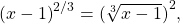 {(x-1)}^{2\text{/}3}={(\sqrt[3]{x-1})}^{2},